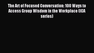 Download The Art of Focused Conversation: 100 Ways to Access Group Wisdom in the Workplace