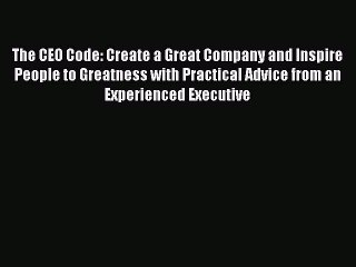 Download The CEO Code: Create a Great Company and Inspire People to Greatness with Practical