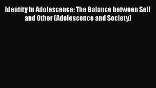 Read Book Identity In Adolescence: The Balance between Self and Other (Adolescence and Society)