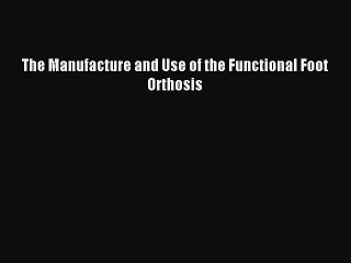 Read The Manufacture and Use of the Functional Foot Orthosis Ebook Online