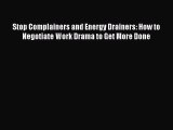 Download Stop Complainers and Energy Drainers: How to Negotiate Work Drama to Get More Done