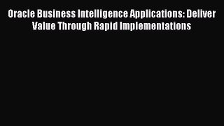 Read Oracle Business Intelligence Applications: Deliver Value Through Rapid Implementations