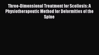 Read Book Three-Dimensional Treatment for Scoliosis: A Physiotherapeutic Method for Deformities