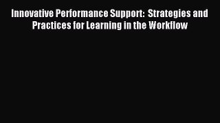 Read Innovative Performance Support:  Strategies and Practices for Learning in the Workflow