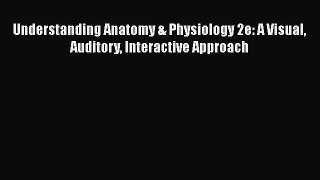 Read Book Understanding Anatomy & Physiology 2e: A Visual Auditory Interactive Approach Ebook