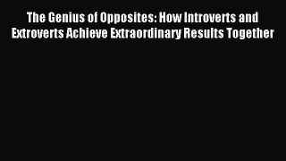 Read The Genius of Opposites: How Introverts and Extroverts Achieve Extraordinary Results Together