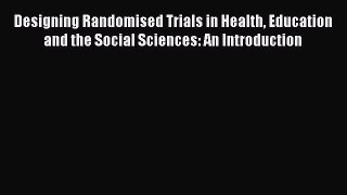 Read Book Designing Randomised Trials in Health Education and the Social Sciences: An Introduction