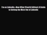 Read I'm on Linkedin--Now What (Fourth Edition): A Guide to Getting the Most Out of Linkedin