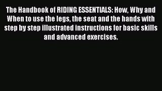 Read Book The Handbook of RIDING ESSENTIALS: How Why and When to use the legs the seat and