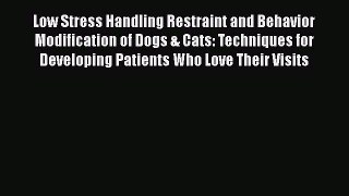 Read Book Low Stress Handling Restraint and Behavior Modification of Dogs & Cats: Techniques