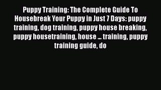 Read Book Puppy Training: The Complete Guide To Housebreak Your Puppy in Just 7 Days: puppy