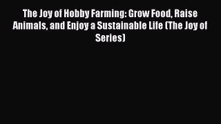 Download The Joy of Hobby Farming: Grow Food Raise Animals and Enjoy a Sustainable Life (The