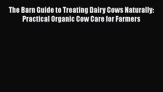 Download Book The Barn Guide to Treating Dairy Cows Naturally: Practical Organic Cow Care for