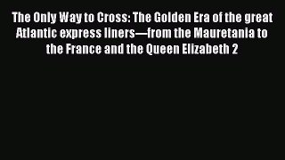 Download The Only Way to Cross: The Golden Era of the great Atlantic express liners---from