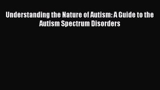 Read Book Understanding the Nature of Autism: A Guide to the Autism Spectrum Disorders Ebook