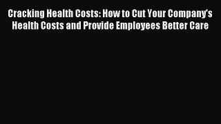 Read Cracking Health Costs: How to Cut Your Company's Health Costs and Provide Employees Better