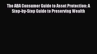 Read The ABA Consumer Guide to Asset Protection: A Step-by-Step Guide to Preserving Wealth