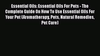 Read Book Essential Oils: Essential Oils For Pets - The Complete Guide On How To Use Essential