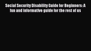 Read Social Security Disability Guide for Beginners: A fun and informative guide for the rest