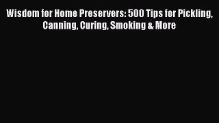 Read Books Wisdom for Home Preservers: 500 Tips for Pickling Canning Curing Smoking & More