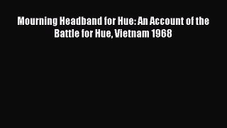 Read Books Mourning Headband for Hue: An Account of the Battle for Hue Vietnam 1968 E-Book