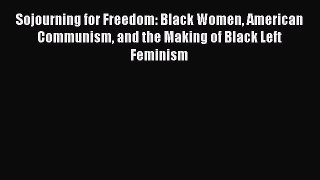 Read Books Sojourning for Freedom: Black Women American Communism and the Making of Black Left