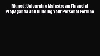 Download Rigged: Unlearning Mainstream Financial Propaganda and Building Your Personal Fortune
