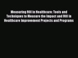 Read Measuring ROI in Healthcare: Tools and Techniques to Measure the Impact and ROI in Healthcare