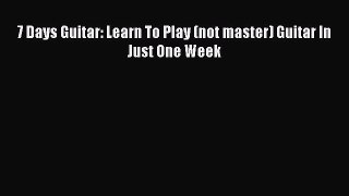 Download 7 Days Guitar: Learn To Play (not master) Guitar In Just One Week  EBook
