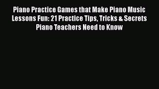Download Piano Practice Games that Make Piano Music Lessons Fun: 21 Practice Tips Tricks &
