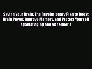 Download Saving Your Brain: The Revolutionary Plan to Boost Brain Power Improve Memory and