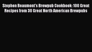 Read Books Stephen Beaumont's Brewpub Cookbook: 100 Great Recipes from 30 Great North American