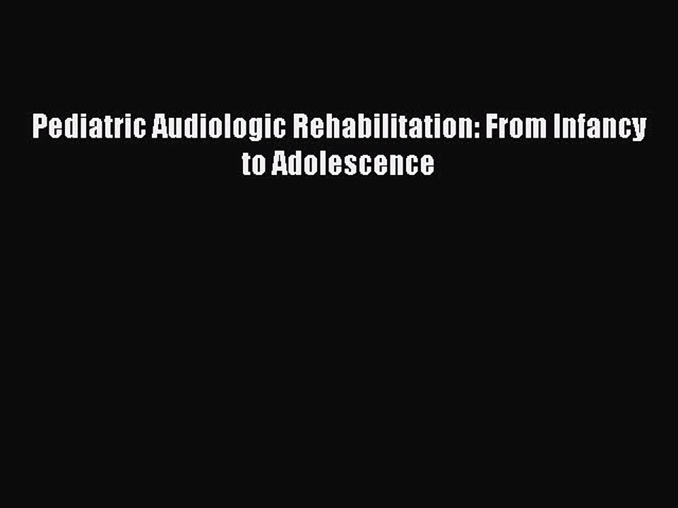 Read Pediatric Audiologic Rehabilitation: From Infancy to Adolescence Ebook Free