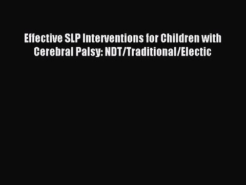 Download Effective SLP Interventions for Children with Cerebral Palsy: NDT/Traditional/Electic