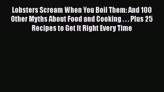 Read Books Lobsters Scream When You Boil Them: And 100 Other Myths About Food and Cooking .