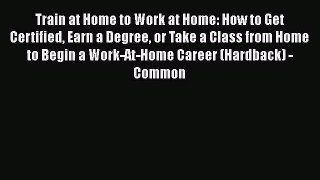 [PDF] Train at Home to Work at Home: How to Get Certified Earn a Degree or Take a Class from
