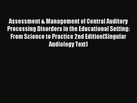 Read Assessment & Management of Central Auditory Processing Disorders in the Educational Setting: