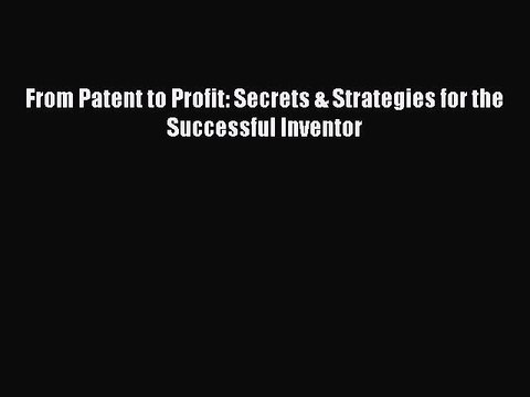 [Online PDF] From Patent to Profit: Secrets & Strategies for the Successful Inventor Free Books