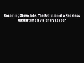 Read Becoming Steve Jobs: The Evolution of a Reckless Upstart into a Visionary Leader PDF Free