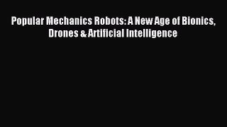 Read Popular Mechanics Robots: A New Age of Bionics Drones & Artificial Intelligence Ebook