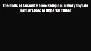 Download Books The Gods of Ancient Rome: Religion in Everyday Life from Archaic to Imperial