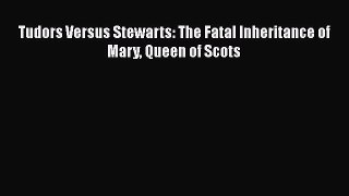 Read Books Tudors Versus Stewarts: The Fatal Inheritance of Mary Queen of Scots ebook textbooks