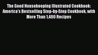 Read Books The Good Housekeeping Illustrated Cookbook: America's Bestselling Step-by-Step Cookbook