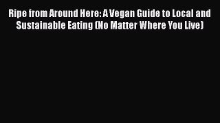 Read Books Ripe from Around Here: A Vegan Guide to Local and Sustainable Eating (No Matter