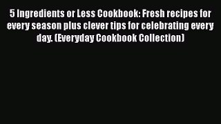 Read Books 5 Ingredients or Less Cookbook: Fresh recipes for every season plus clever tips