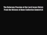 Read Books The Dolorous Passion of Our Lord Jesus Christ: From the Visions of Anne Catherine