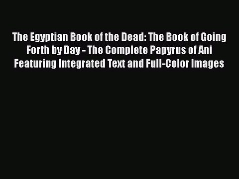 Read Books The Egyptian Book of the Dead: The Book of Going Forth by Day: The Complete Papyrus