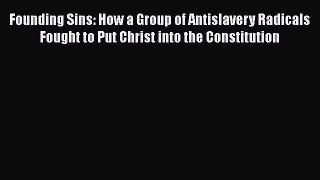 Read Books Founding Sins: How a Group of Antislavery Radicals Fought to Put Christ into the