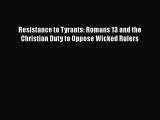 Read Books Resistance to Tyrants: Romans 13 and the Christian Duty to Oppose Wicked Rulers