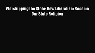 Download Books Worshipping the State: How Liberalism Became Our State Religion ebook textbooks